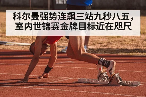 科尔曼强势连飙三站九秒八五，室内世锦赛金牌目标近在咫尺