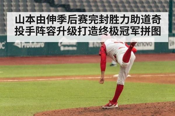 山本由伸季后赛完封胜力助道奇投手阵容升级打造终极冠军拼图