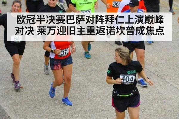 欧冠半决赛巴萨对阵拜仁上演巅峰对决 莱万迎旧主重返诺坎普成焦点