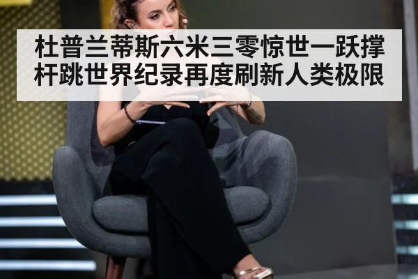 杜普兰蒂斯六米三零惊世一跃撑杆跳世界纪录再度刷新人类极限
