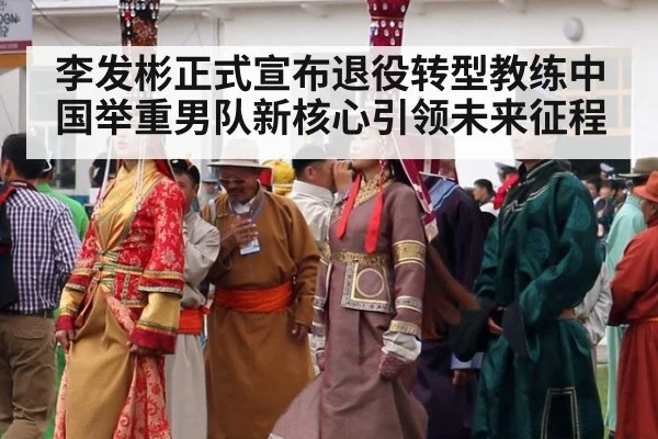 李发彬正式宣布退役转型教练中国举重男队新核心引领未来征程
