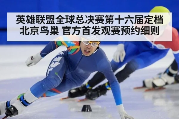 英雄联盟全球总决赛第十六届定档北京鸟巢 官方首发观赛预约细则