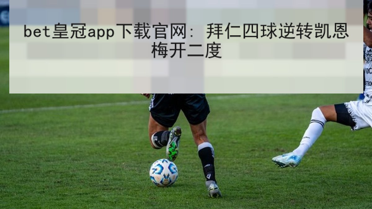bet皇冠app下载官网: 拜仁四球逆转凯恩梅开二度 bet皇冠app下载官网: 拜仁四球逆转凯恩梅开二度