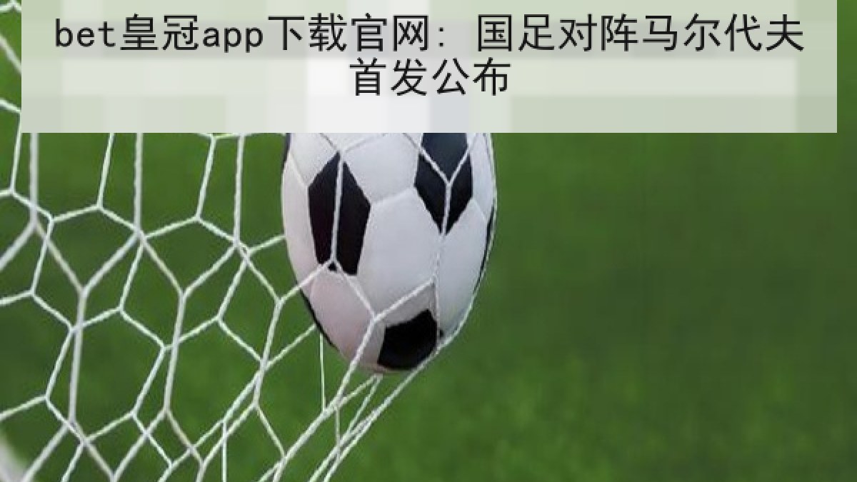 bet皇冠app下载官网: 国足对阵马尔代夫首发公布